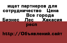 ищет партнеров для сотрудничество › Цена ­ 34 200 - Все города Бизнес » Лес   . Хакасия респ.